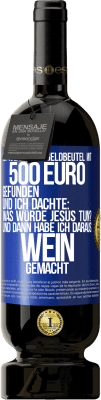 49,95 € Kostenloser Versand | Rotwein Premium Ausgabe MBS® Reserve Ich habe einen Geldbeutel mit 500 Euro gefunden. Und ich dachte: Was würde Jesus tun? Und dann habe ich daraus Wein gemacht Blaue Markierung. Anpassbares Etikett Reserve 12 Monate Ernte 2014 Tempranillo