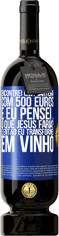 49,95 € Envio grátis | Vinho tinto Edição Premium MBS® Reserva Encontrei uma carteira com 500 euros. E eu pensei ... O que Jesus faria? E então eu transformei em vinho Etiqueta Azul. Etiqueta personalizável Reserva 12 Meses Colheita 2016 Tempranillo