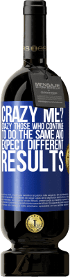 49,95 € Free Shipping | Red Wine Premium Edition MBS® Reserve crazy me? Crazy those who continue to do the same and expect different results Blue Label. Customizable label Reserve 12 Months Harvest 2016 Tempranillo