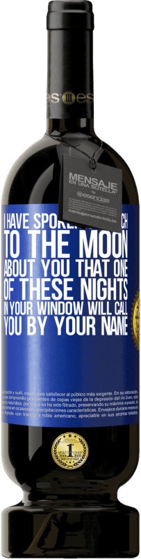 49,95 € Free Shipping | Red Wine Premium Edition MBS® Reserve I have spoken so much to the Moon about you that one of these nights in your window will call you by your name Blue Label. Customizable label Reserve 12 Months Harvest 2015 Tempranillo