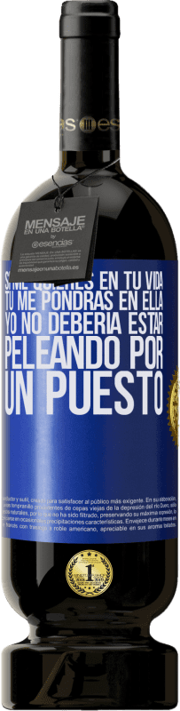 49,95 € Envío gratis | Vino Tinto Edición Premium MBS® Reserva Si me quieres en tu vida, tú me pondrás en ella. Yo no debería estar peleando por un puesto Etiqueta Azul. Etiqueta personalizable Reserva 12 Meses Cosecha 2015 Tempranillo