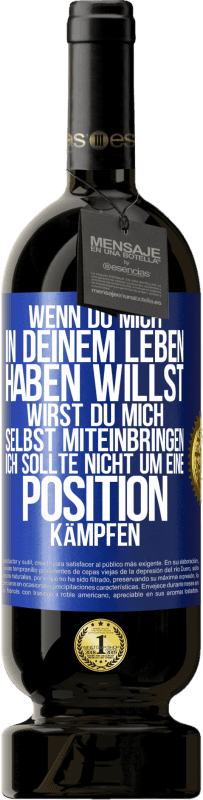 49,95 € Kostenloser Versand | Rotwein Premium Ausgabe MBS® Reserve Wenn du mich in deinem Leben haben willst, wirst du mich selbst miteinbringen. Ich sollte nicht um eine Position kämpfen Blaue Markierung. Anpassbares Etikett Reserve 12 Monate Ernte 2015 Tempranillo