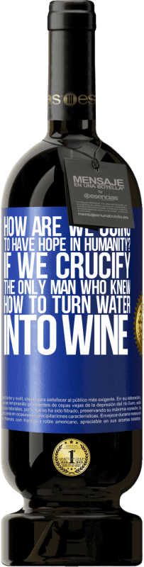 49,95 € Бесплатная доставка | Красное вино Premium Edition MBS® Бронировать как у нас будет надежда в человечестве? Если мы распяли единственного человека, который знал, как превратить воду в вино Синяя метка. Настраиваемая этикетка Бронировать 12 Месяцы Урожай 2014 Tempranillo