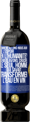 49,95 € Envoi gratuit | Vin rouge Édition Premium MBS® Réserve Comment allons-nous avoir de l'espoir en l'humanité? Si nous avons crucifié le seul homme qui savait transformer l'eau en vin Étiquette Bleue. Étiquette personnalisable Réserve 12 Mois Récolte 2014 Tempranillo