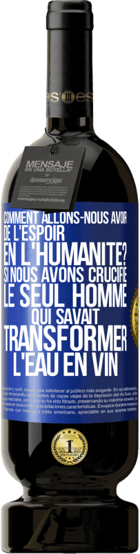 49,95 € Envoi gratuit | Vin rouge Édition Premium MBS® Réserve Comment allons-nous avoir de l'espoir en l'humanité? Si nous avons crucifié le seul homme qui savait transformer l'eau en vin Étiquette Bleue. Étiquette personnalisable Réserve 12 Mois Récolte 2015 Tempranillo