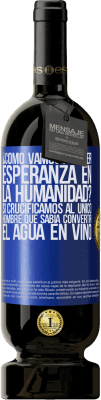 49,95 € Envío gratis | Vino Tinto Edición Premium MBS® Reserva ¿Cómo vamos a tener esperanza en la humanidad? Si crucificamos al único hombre que sabía convertir el agua en vino Etiqueta Azul. Etiqueta personalizable Reserva 12 Meses Cosecha 2014 Tempranillo