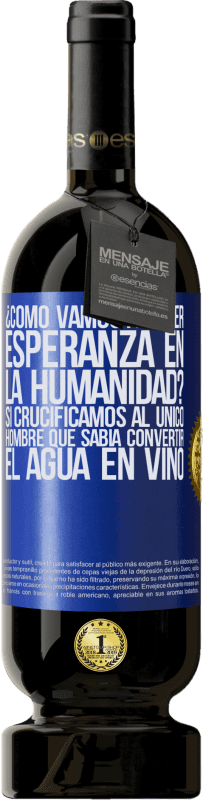 49,95 € Envío gratis | Vino Tinto Edición Premium MBS® Reserva ¿Cómo vamos a tener esperanza en la humanidad? Si crucificamos al único hombre que sabía convertir el agua en vino Etiqueta Azul. Etiqueta personalizable Reserva 12 Meses Cosecha 2015 Tempranillo