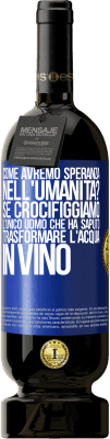 49,95 € Spedizione Gratuita | Vino rosso Edizione Premium MBS® Riserva come avremo speranza nell'umanità? Se crocifiggiamo l'unico uomo che ha saputo trasformare l'acqua in vino Etichetta Blu. Etichetta personalizzabile Riserva 12 Mesi Raccogliere 2015 Tempranillo