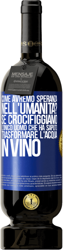 49,95 € Spedizione Gratuita | Vino rosso Edizione Premium MBS® Riserva come avremo speranza nell'umanità? Se crocifiggiamo l'unico uomo che ha saputo trasformare l'acqua in vino Etichetta Blu. Etichetta personalizzabile Riserva 12 Mesi Raccogliere 2015 Tempranillo