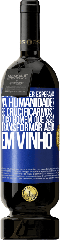 49,95 € Envio grátis | Vinho tinto Edição Premium MBS® Reserva como vamos ter esperança na humanidade? Se crucificarmos o único homem que sabia transformar água em vinho Etiqueta Azul. Etiqueta personalizável Reserva 12 Meses Colheita 2015 Tempranillo