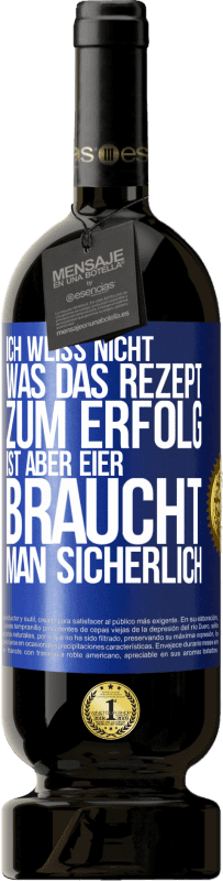 49,95 € Kostenloser Versand | Rotwein Premium Ausgabe MBS® Reserve Ich weiß nicht, was das Rezept zum Erfolg ist. Aber Eier braucht man sicherlich Blaue Markierung. Anpassbares Etikett Reserve 12 Monate Ernte 2015 Tempranillo