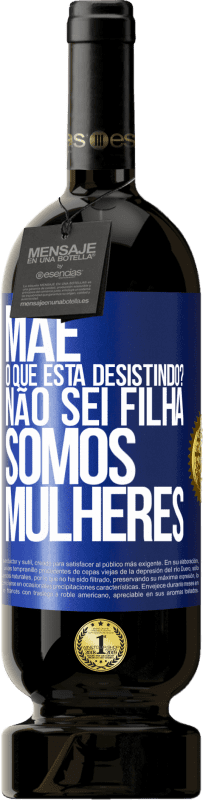 49,95 € Envio grátis | Vinho tinto Edição Premium MBS® Reserva Mãe, o que está desistindo? Não sei filha, somos mulheres Etiqueta Azul. Etiqueta personalizável Reserva 12 Meses Colheita 2015 Tempranillo