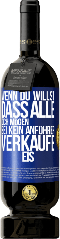 49,95 € Kostenloser Versand | Rotwein Premium Ausgabe MBS® Reserve Wenn du willst, dass alle dich mögen, sei kein Anführer. Verkaufe Eis. Blaue Markierung. Anpassbares Etikett Reserve 12 Monate Ernte 2015 Tempranillo