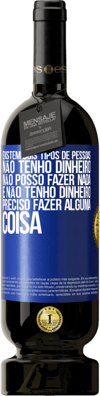 49,95 € Envio grátis | Vinho tinto Edição Premium MBS® Reserva Existem dois tipos de pessoas. Não tenho dinheiro, não posso fazer nada e Não tenho dinheiro, preciso fazer alguma coisa Etiqueta Azul. Etiqueta personalizável Reserva 12 Meses Colheita 2015 Tempranillo