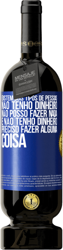 49,95 € Envio grátis | Vinho tinto Edição Premium MBS® Reserva Existem dois tipos de pessoas. Não tenho dinheiro, não posso fazer nada e Não tenho dinheiro, preciso fazer alguma coisa Etiqueta Azul. Etiqueta personalizável Reserva 12 Meses Colheita 2016 Tempranillo