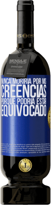 49,95 € Envío gratis | Vino Tinto Edición Premium MBS® Reserva Nunca moriría por mis creencias porque podría estar equivocado Etiqueta Azul. Etiqueta personalizable Reserva 12 Meses Cosecha 2015 Tempranillo