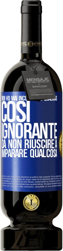 49,95 € Spedizione Gratuita | Vino rosso Edizione Premium MBS® Riserva Non ho mai incontrato qualcuno così ignorante da non riuscire a imparare qualcosa Etichetta Blu. Etichetta personalizzabile Riserva 12 Mesi Raccogliere 2015 Tempranillo