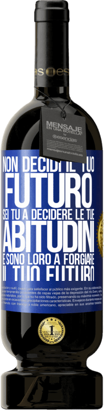 49,95 € Spedizione Gratuita | Vino rosso Edizione Premium MBS® Riserva Non decidi il tuo futuro. Sei tu a decidere le tue abitudini e sono loro a forgiare il tuo futuro Etichetta Blu. Etichetta personalizzabile Riserva 12 Mesi Raccogliere 2015 Tempranillo