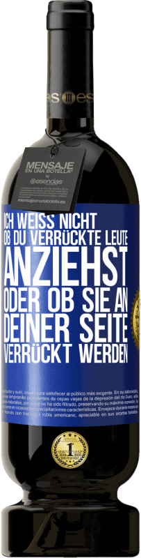 49,95 € Kostenloser Versand | Rotwein Premium Ausgabe MBS® Reserve Ich weiß nicht, ob du verrückte Leute anziehst oder ob sie an deiner Seite verrückt werden Blaue Markierung. Anpassbares Etikett Reserve 12 Monate Ernte 2015 Tempranillo