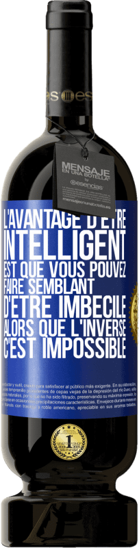 49,95 € Envoi gratuit | Vin rouge Édition Premium MBS® Réserve L'avantage d'être intelligent est que vous pouvez faire semblant d'être imbécile alors que l'inverse c'est impossible Étiquette Bleue. Étiquette personnalisable Réserve 12 Mois Récolte 2015 Tempranillo