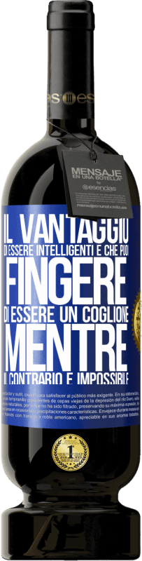 49,95 € Spedizione Gratuita | Vino rosso Edizione Premium MBS® Riserva Il vantaggio di essere intelligenti è che puoi fingere di essere un coglione, mentre il contrario è impossibile Etichetta Blu. Etichetta personalizzabile Riserva 12 Mesi Raccogliere 2016 Tempranillo