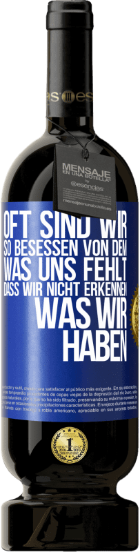 49,95 € Kostenloser Versand | Rotwein Premium Ausgabe MBS® Reserve Oft sind wir so besessen von dem, was uns fehlt, dass wir nicht erkennen, was wir haben Blaue Markierung. Anpassbares Etikett Reserve 12 Monate Ernte 2015 Tempranillo