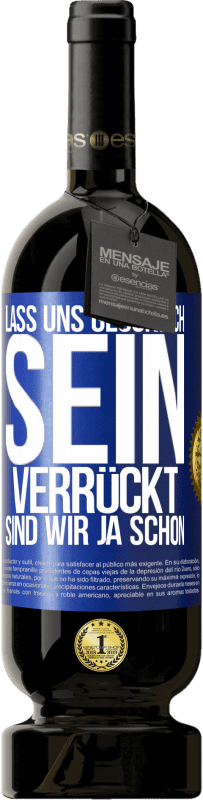 49,95 € Kostenloser Versand | Rotwein Premium Ausgabe MBS® Reserve Lass uns glücklich sein, verrückt sind wir ja schon Blaue Markierung. Anpassbares Etikett Reserve 12 Monate Ernte 2015 Tempranillo