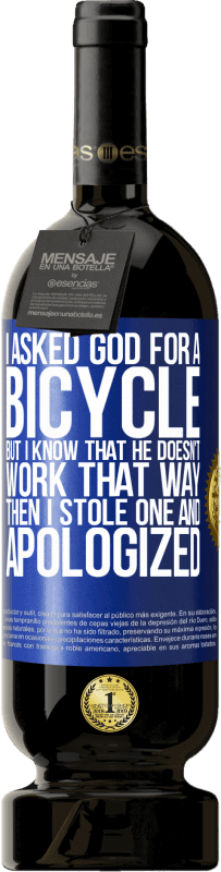 49,95 € Free Shipping | Red Wine Premium Edition MBS® Reserve I asked God for a bicycle, but I know that He doesn't work that way. Then I stole one, and apologized Blue Label. Customizable label Reserve 12 Months Harvest 2016 Tempranillo