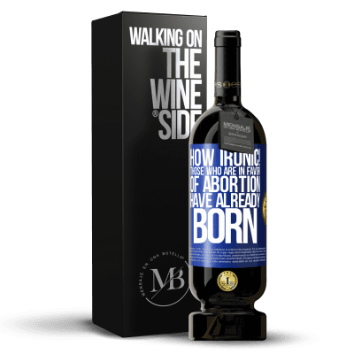 «How ironic! Those who are in favor of abortion are already born» Premium Edition MBS® Reserve