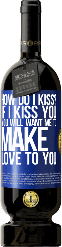 49,95 € Free Shipping | Red Wine Premium Edition MBS® Reserve how do I kiss? If I kiss you, you will want me to make love to you Blue Label. Customizable label Reserve 12 Months Harvest 2014 Tempranillo