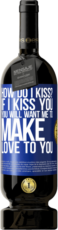 49,95 € Free Shipping | Red Wine Premium Edition MBS® Reserve how do I kiss? If I kiss you, you will want me to make love to you Blue Label. Customizable label Reserve 12 Months Harvest 2015 Tempranillo