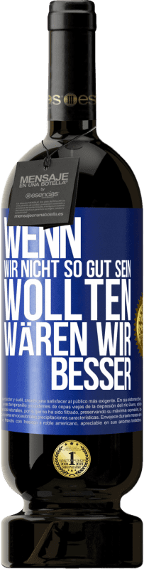 49,95 € Kostenloser Versand | Rotwein Premium Ausgabe MBS® Reserve Wenn wir nicht so gut sein wollten, wären wir besser Blaue Markierung. Anpassbares Etikett Reserve 12 Monate Ernte 2015 Tempranillo