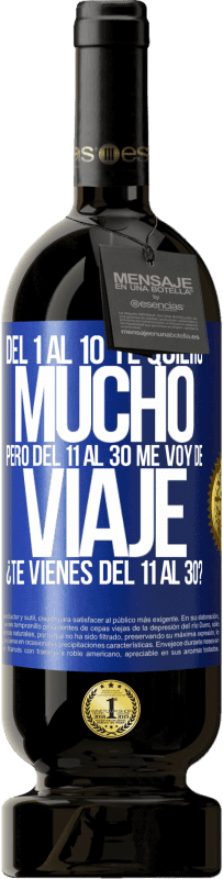 49,95 € Envío gratis | Vino Tinto Edición Premium MBS® Reserva Del 1 al 10 te quiero mucho. Pero del 11 al 30 me voy de viaje. ¿Te vienes del 11 al 30? Etiqueta Azul. Etiqueta personalizable Reserva 12 Meses Cosecha 2015 Tempranillo