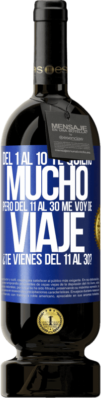 49,95 € Envío gratis | Vino Tinto Edición Premium MBS® Reserva Del 1 al 10 te quiero mucho. Pero del 11 al 30 me voy de viaje. ¿Te vienes del 11 al 30? Etiqueta Azul. Etiqueta personalizable Reserva 12 Meses Cosecha 2016 Tempranillo
