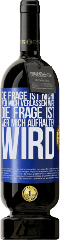 49,95 € Kostenloser Versand | Rotwein Premium Ausgabe MBS® Reserve Die Frage ist nicht, wer mich verlassen wird. Die Frage ist, wer mich aufhalten wird Blaue Markierung. Anpassbares Etikett Reserve 12 Monate Ernte 2015 Tempranillo