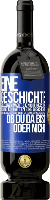 49,95 € Kostenloser Versand | Rotwein Premium Ausgabe MBS® Reserve Eine Geschichte zu leugnen macht sie nicht inexistent. Du und ich hatten eine Geschichte. Ob es dir gefällt oder nicht, ob es mi Blaue Markierung. Anpassbares Etikett Reserve 12 Monate Ernte 2015 Tempranillo