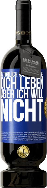 49,95 € Kostenloser Versand | Rotwein Premium Ausgabe MBS® Reserve Natürlich kann ich ohne dich leben. Aber ich will nicht Blaue Markierung. Anpassbares Etikett Reserve 12 Monate Ernte 2015 Tempranillo