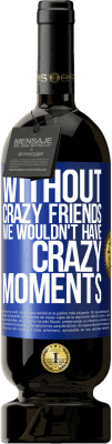 49,95 € Free Shipping | Red Wine Premium Edition MBS® Reserve Without crazy friends we wouldn't have crazy moments Blue Label. Customizable label Reserve 12 Months Harvest 2014 Tempranillo