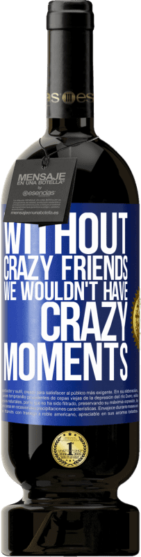 49,95 € Free Shipping | Red Wine Premium Edition MBS® Reserve Without crazy friends we wouldn't have crazy moments Blue Label. Customizable label Reserve 12 Months Harvest 2014 Tempranillo