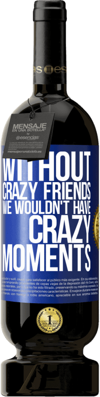 49,95 € Free Shipping | Red Wine Premium Edition MBS® Reserve Without crazy friends we wouldn't have crazy moments Blue Label. Customizable label Reserve 12 Months Harvest 2015 Tempranillo