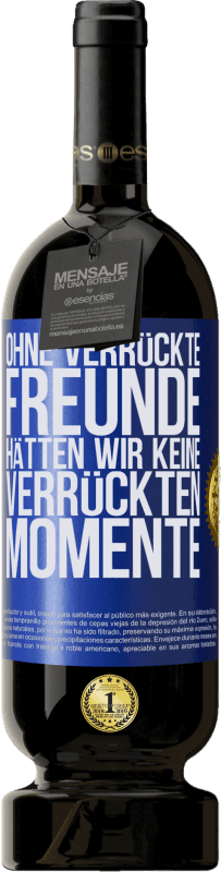 49,95 € Kostenloser Versand | Rotwein Premium Ausgabe MBS® Reserve Ohne verrückte Freunde hätten wir keine verrückten Momente Blaue Markierung. Anpassbares Etikett Reserve 12 Monate Ernte 2015 Tempranillo