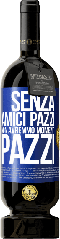 49,95 € Spedizione Gratuita | Vino rosso Edizione Premium MBS® Riserva Senza amici pazzi non avremmo momenti pazzi Etichetta Blu. Etichetta personalizzabile Riserva 12 Mesi Raccogliere 2015 Tempranillo