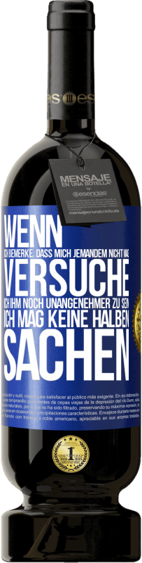 49,95 € Kostenloser Versand | Rotwein Premium Ausgabe MBS® Reserve Wenn ich bemerke, dass mich jemandem nicht mag, versuche ich ihm noch unangenehmer zu sein ... Ich mag keine halben Sachen Blaue Markierung. Anpassbares Etikett Reserve 12 Monate Ernte 2015 Tempranillo