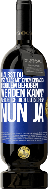 49,95 € Kostenloser Versand | Rotwein Premium Ausgabe MBS® Reserve Glaubst du, dass alles mit einem einfachen Problem behoben werden kann? Werde ich dich lutschen? ... Nun ja Blaue Markierung. Anpassbares Etikett Reserve 12 Monate Ernte 2016 Tempranillo
