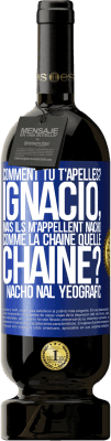 49,95 € Envoi gratuit | Vin rouge Édition Premium MBS® Réserve Comment tu t'apelles? Ignacio, mais ils m'appellent Nacho. Comme la chaîne. Quelle chaîne? Nacho nal yeografic Étiquette Bleue. Étiquette personnalisable Réserve 12 Mois Récolte 2016 Tempranillo