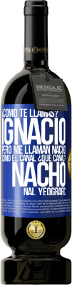 49,95 € Envío gratis | Vino Tinto Edición Premium MBS® Reserva ¿Cómo te llamas? Ignacio, pero me llaman Nacho. Como el canal. ¿Qué canal? Nacho nal yeografic Etiqueta Azul. Etiqueta personalizable Reserva 12 Meses Cosecha 2014 Tempranillo