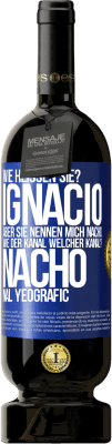 49,95 € Kostenloser Versand | Rotwein Premium Ausgabe MBS® Reserve Wie heißen Sie? Ignacio, aber sie nennen mich Nacho. Wie der Kanal. Welcher Kanal? Nacho nal yeografic Blaue Markierung. Anpassbares Etikett Reserve 12 Monate Ernte 2014 Tempranillo