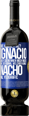 49,95 € Kostenloser Versand | Rotwein Premium Ausgabe MBS® Reserve Wie heißen Sie? Ignacio, aber sie nennen mich Nacho. Wie der Kanal. Welcher Kanal? Nacho nal yeografic Blaue Markierung. Anpassbares Etikett Reserve 12 Monate Ernte 2016 Tempranillo