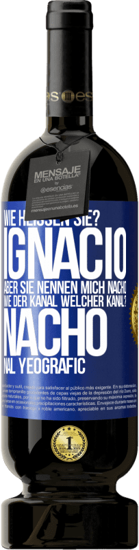 49,95 € Kostenloser Versand | Rotwein Premium Ausgabe MBS® Reserve Wie heißen Sie? Ignacio, aber sie nennen mich Nacho. Wie der Kanal. Welcher Kanal? Nacho nal yeografic Blaue Markierung. Anpassbares Etikett Reserve 12 Monate Ernte 2014 Tempranillo