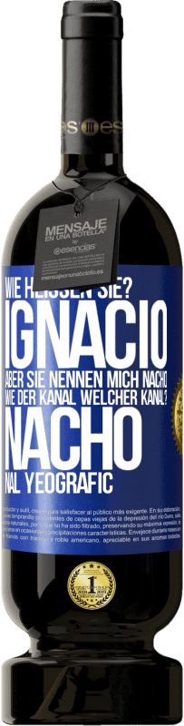 49,95 € Kostenloser Versand | Rotwein Premium Ausgabe MBS® Reserve Wie heißen Sie? Ignacio, aber sie nennen mich Nacho. Wie der Kanal. Welcher Kanal? Nacho nal yeografic Blaue Markierung. Anpassbares Etikett Reserve 12 Monate Ernte 2016 Tempranillo